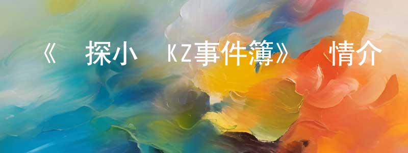 邊卡的個人主頁,《偵探小隊KZ事件簿》詳情介紹_偵探小隊KZ事件簿已完結在線觀看_偵探小隊KZ事件簿迅雷下載_日漫